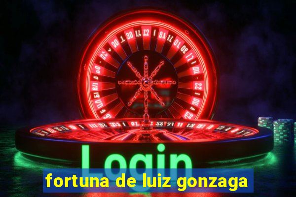 fortuna de luiz gonzaga